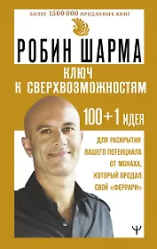 Ключ к сверхвозможностям. 100+1 идея для раскрытия вашего потенциала от монаха, который продал свой "феррари"