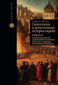 Социальная и религиозная история евреев. Том ХIII. Позднее Средневековье и эра европейской экспансии (1200-1650): инквизиция, Возрождение и Реформация