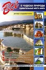 Все о чудесах природы. Удивительные места мира: Атлас-справочник