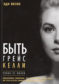 Быть Грейс Келли. Роман ее жизни