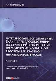 Использование специальных знаний при расследовании преступлений, совершенных по мотиву национальной, расовой, религиозной ненависти или вражды. Монография