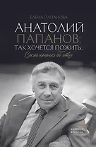 Анатолий Папанов: так хочется пожить...Воспоминания об отце