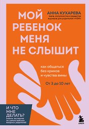 Мой ребенок меня не слышит. Как общаться без криков и чувства вины. От 3 до 10 лет
