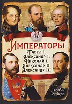 Императоры. Павел I, Александр I, Николай I, Александр II, Александр III
