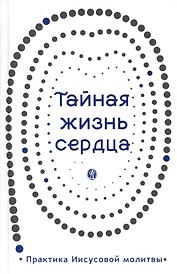 Тайная жизнь сердца. Практика Иисусовой молитвы. Сборник