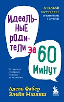 Идеальные родители за 60 минут. Экспресс-курс от мировых экспертов по воспитанию