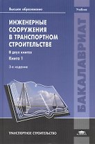 Инженерные сооружения в транспортном строительстве. Учебник. В двух книгах. Книга 1. 3-е издание, исправленное