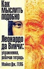 Как мыслить подобно Леонардо да Винчи: Упражнения, рабочая тетрадь.