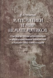 Математики и мир нематематиков. Очерки истории образования и образовательных технологий в России 1960–1990-х годов