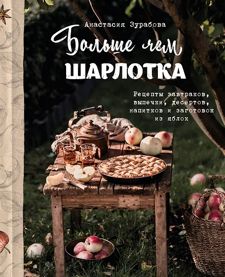 

Больше чем шарлотка. Рецепты завтраков, выпечки, десертов, напитков и заготовок из яблок