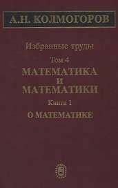 Избранные труды Т. 4 Математика и математики Кн. 1 О математике (Колмогоров)