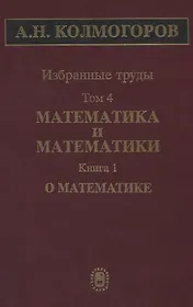Избранные труды Т. 4 Математика и математики Кн. 1 О математике (Колмогоров)
