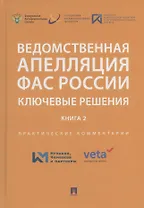 Ведомственная апелляция ФАС России. Ключевые решения. Книга 2. Практические комментарии