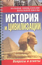 Большая энциклопедия начальной школы. История и цивилизации: вопросы и ответы.