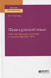 Французский язык для изучающих культуру и искусства (A2-B1). Учебное пособие для вузов