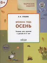 Творческие задания. Времена года: Осень. Тетрадь для занятий с детьми 6-7 лет