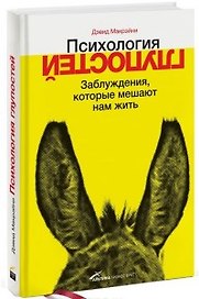 Психология глупостей. Заблуждения, которые мешают нам жить. Отчего вы заводите так много друзей в социальных сетях, подменяете собственные...