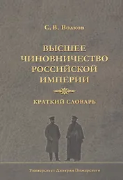 Высшее чиновничество Российской империи. Краткий словарь.