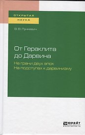 От Гераклита до Дарвина. На грани двух эпох. На подступах в дарвинизму