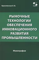 Рыночные технологии обеспечения инновационного развития промышленности. Монография