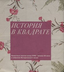 История в квадрате. Сюжетные платки конца XVIII-начала XX века в собрании Исторического музея