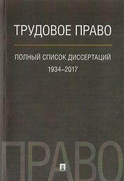Трудовое право. Полный список диссертаций. 1934–2017.