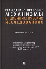 Гражданско-правовые механизмы в цивилистических исследованиях: монография