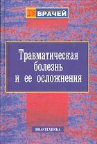 Травматическая болезнь и ее осложнения. Руководство для врачей