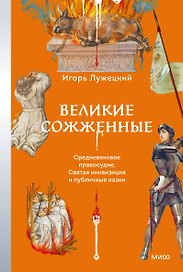 Великие сожженные. Средневековое правосудие, святая инквизиция и публичные казни