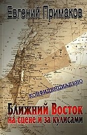 Конфиденциально ближний Восток на сцене и закулисами (вторая половина ХХ-начало ХХI). Примаков Е. (Столица - Сервис)