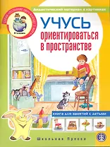Учусь ориентироваться в пространстве. Книга для занятий с детьми 5-7 лет / Дидактический материал в картинках. (мягк) (Дошкольное воспитание и обучение Выпуск 211). (Познание окружающего мира). (Школьная пресса)