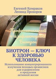 Биотрон – ключ к здоровью человека: Использование концентрированного излучения молодых организмов для оздоровления и продления активной жизни