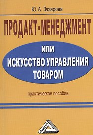 Продакт-менеджмент, или Искусство управления товаром: Практическое пособие / 2-е изд.