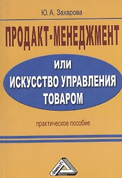 Продакт-менеджмент, или Искусство управления товаром: Практическое пособие / 2-е изд.