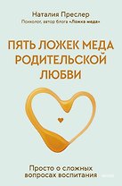 Пять ложек меда родительской любви. Просто о сложных вопросах воспитания