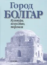 Город Болгар Культура искусство торговля