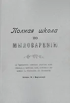 Полная школа по мыловарению c приложением новейших рецептов хозяйственных и туалетных мыл, косметики