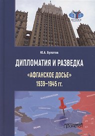 Дипломатия и разведка. «Афганское досье» 1939—1945 гг. Монография