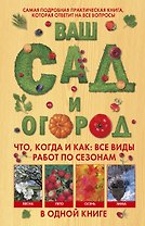 Ваш сад и огород. Что, когда и как: все виды работ по сезонам в одной книге