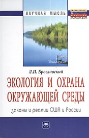 Экология и охрана окружающей среды: законы и реалии США и России: Монография = Ecology and Environment Protection:  Laws and Practices USA and Russia