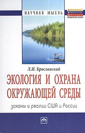Экология и охрана окружающей среды: законы и реалии США и России: Монография = Ecology and Environment Protection:  Laws and Practices USA and Russia