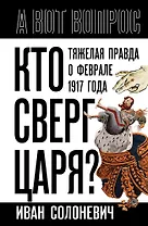 Кто сверг царя? Тяжелая правда о феврале 1917 года
