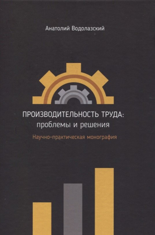 

Производительность труда: проблемы и решения. Научно-практическая монография