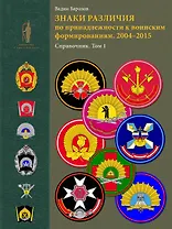 Знаки различия по принадлежности к воинским формированиям. 2004-2015 гг. Справочник. Том I