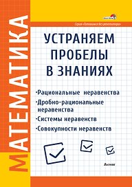 Математика. Устраняем пробелы в знаниях. Рациональные неравенства. Дробно-рациональные неравенства. Системы неравенств. Совокупности неравенств