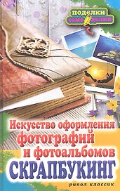 Скрапбукинг. Искусство оформления фотографий и фотоальбомов