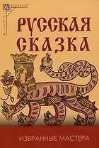 Русская сказка. Избранные мастера - 2-е изд., испр.