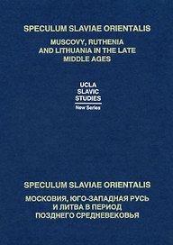 Speculum Slaviae Orientalis: Muscovy, Ruthenia and Lithuania in the Late Middle Ages / Speculum Slaviae Orientalis: Московия, Юго-Западная Русь и Литва в период Позднего Средневековья (на русском и английском языках)
