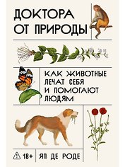 Доктора от природы: Как животные лечат себя и помогают людям