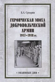 Героическая эпоха Добровольческой армии 1917- 1918гг.